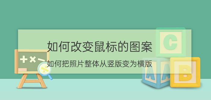 如何改变鼠标的图案 如何把照片整体从竖版变为横版？